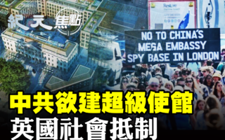 【纪元焦点】中共欲建超级使馆 英国社会抵制