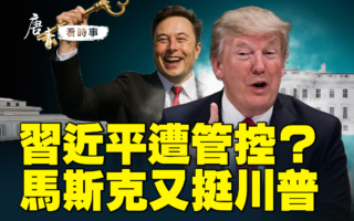 【唐青看时事】习近平遭管控？马斯克挺川普